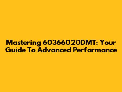 Mastering 60366020DMT: Your Guide To Advanced Performance