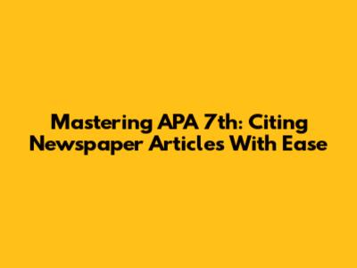 Mastering APA 7th: Citing Newspaper Articles With Ease