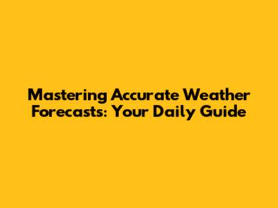 Mastering Accurate Weather Forecasts: Your Daily Guide
