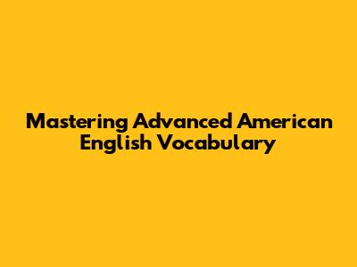 Mastering Advanced American English Vocabulary