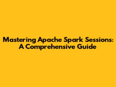 Mastering Apache Spark Sessions: A Comprehensive Guide