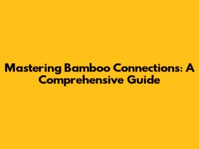 Mastering Bamboo Connections: A Comprehensive Guide