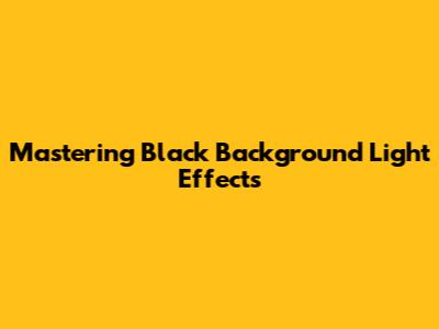 Mastering Black Background Light Effects
