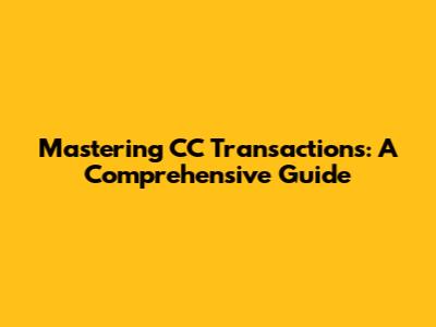 Mastering CC Transactions: A Comprehensive Guide