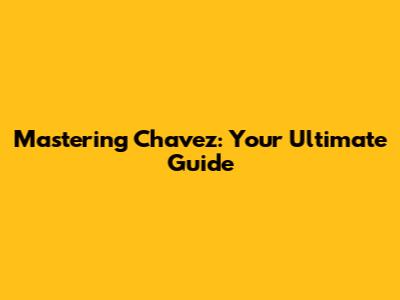 Mastering Chavez: Your Ultimate Guide