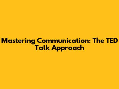 Mastering Communication: The TED Talk Approach