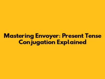 Mastering Envoyer: Present Tense Conjugation Explained