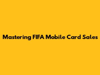 Mastering FIFA Mobile Card Sales