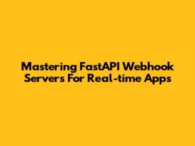 Mastering FastAPI Webhook Servers For Real-time Apps