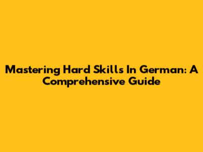Mastering Hard Skills In German: A Comprehensive Guide