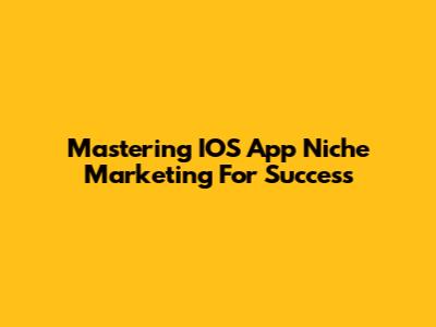 Mastering IOS App Niche Marketing For Success