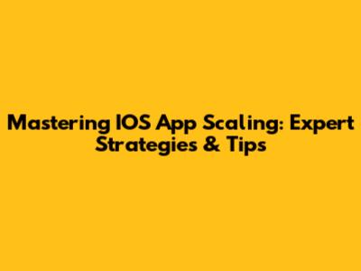 Mastering IOS App Scaling: Expert Strategies & Tips