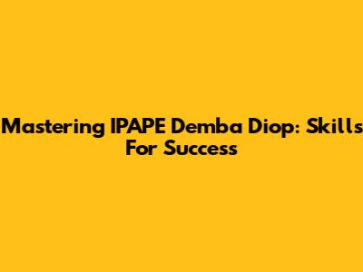 Mastering IPAPE Demba Diop: Skills For Success