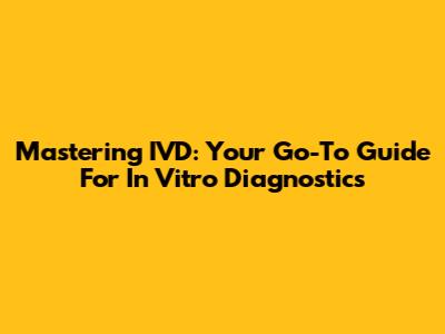 Mastering IVD: Your Go-To Guide For In Vitro Diagnostics