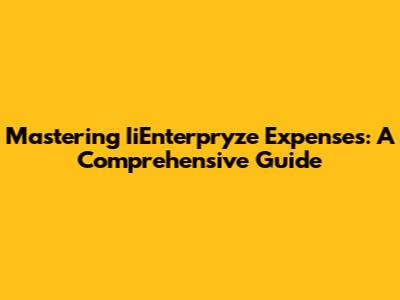 Mastering IiEnterpryze Expenses: A Comprehensive Guide