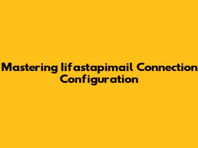 Mastering Iifastapimail Connection Configuration