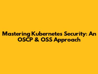 Mastering Kubernetes Security: An OSCP & OSS Approach