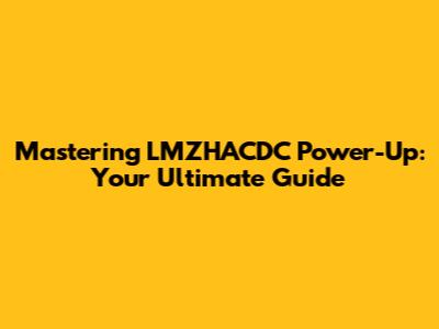 Mastering LMZHACDC Power-Up: Your Ultimate Guide