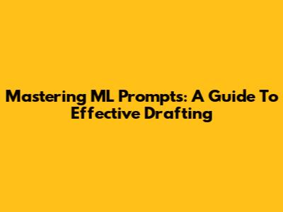 Mastering ML Prompts: A Guide To Effective Drafting