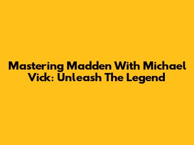 Mastering Madden With Michael Vick: Unleash The Legend