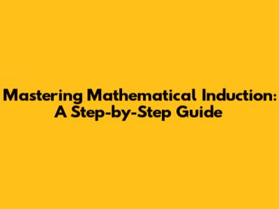Mastering Mathematical Induction: A Step-by-Step Guide