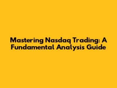 Mastering Nasdaq Trading: A Fundamental Analysis Guide