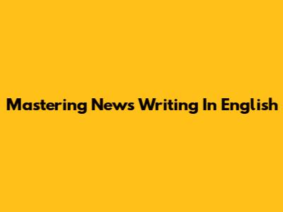 Mastering News Writing In English