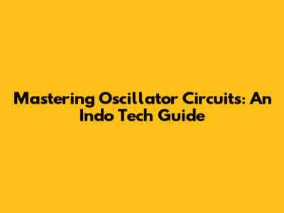 Mastering Oscillator Circuits: An Indo Tech Guide
