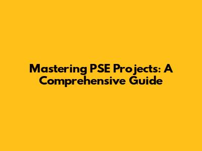 Mastering PSE Projects: A Comprehensive Guide