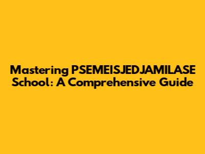 Mastering PSEMEISJEDJAMILASE School: A Comprehensive Guide