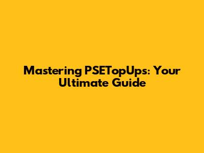 Mastering PSETopUps: Your Ultimate Guide