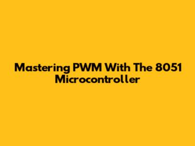 Mastering PWM With The 8051 Microcontroller