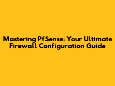Mastering PfSense: Your Ultimate Firewall Configuration Guide