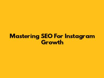 Mastering SEO For Instagram Growth