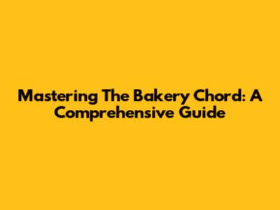 Mastering The Bakery Chord: A Comprehensive Guide