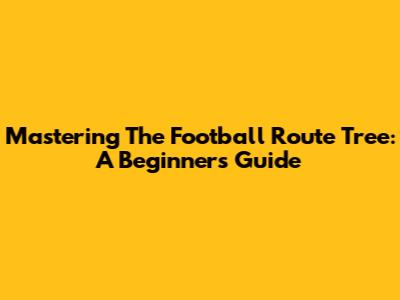 Mastering The Football Route Tree: A Beginner's Guide
