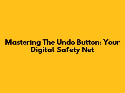 Mastering The Undo Button: Your Digital Safety Net