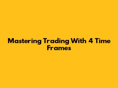 Mastering Trading With 4 Time Frames