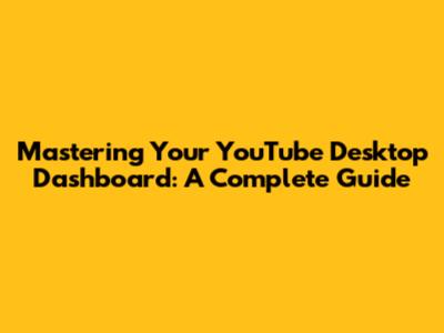 Mastering Your YouTube Desktop Dashboard: A Complete Guide