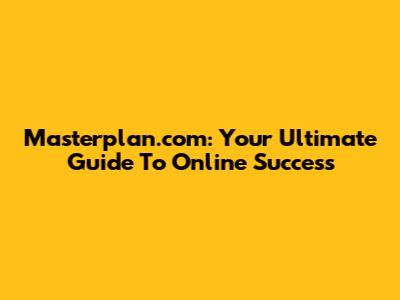 Masterplan.com: Your Ultimate Guide To Online Success