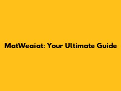MatWeaiat: Your Ultimate Guide
