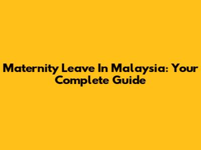 Maternity Leave In Malaysia: Your Complete Guide