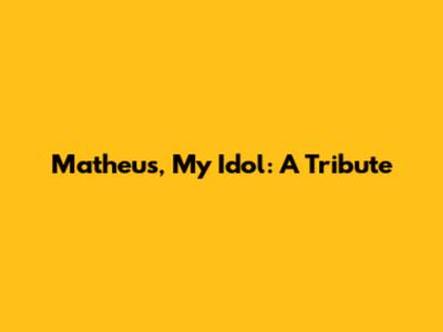 Matheus, My Idol: A Tribute
