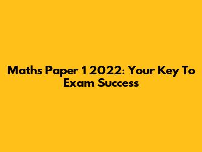 Maths Paper 1 2022: Your Key To Exam Success