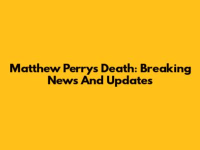 Matthew Perry's Death: Breaking News And Updates