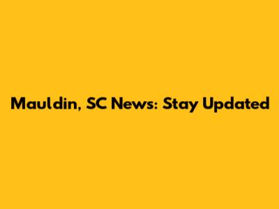 Mauldin, SC News: Stay Updated