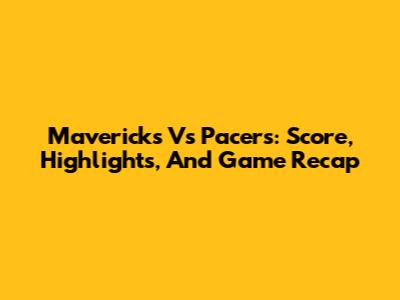 Mavericks Vs Pacers: Score, Highlights, And Game Recap