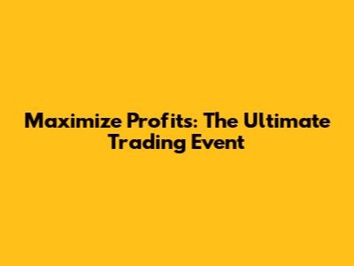 Maximize Profits: The Ultimate Trading Event