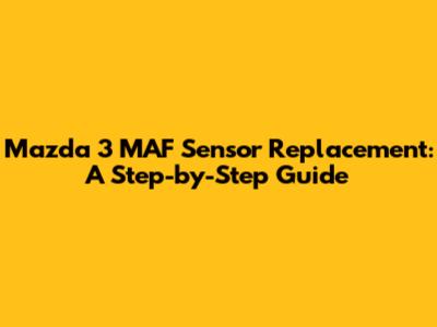 Mazda 3 MAF Sensor Replacement: A Step-by-Step Guide