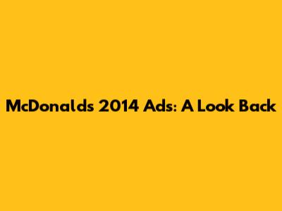 McDonald's 2014 Ads: A Look Back